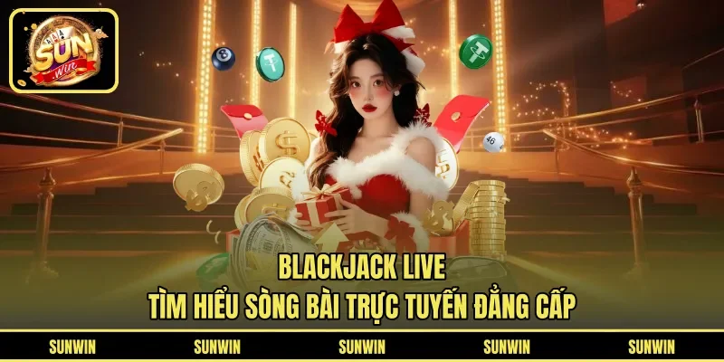 Blackjack Live - Tìm Hiểu Sòng Bài Trực Tuyến Đẳng Cấp