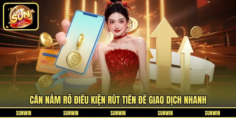 Cần nắm rõ điều kiện rút tiền để giao dịch nhanh