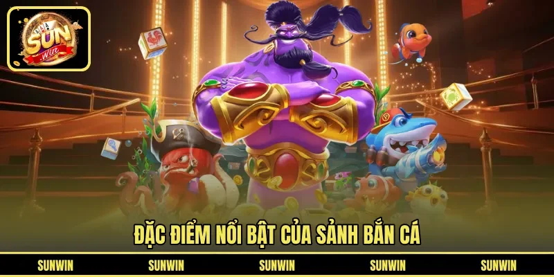 Đặc điểm nổi bật của sảnh bắn cá