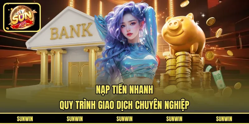 Nạp Tiền Nhanh - Quy Trình Giao Dịch Chuyên Nghiệp