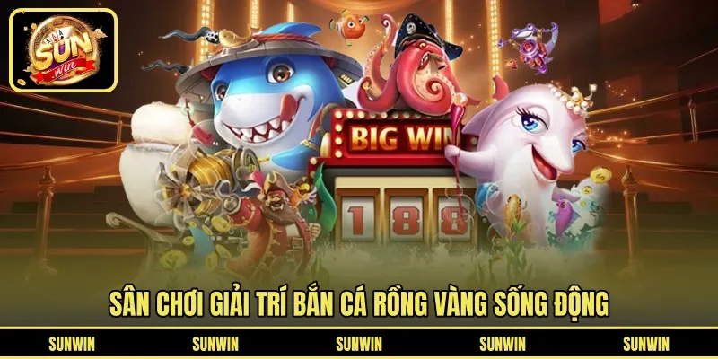 Sân chơi giải trí bắn cá rồng vàng sống động