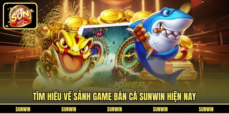 Tìm hiểu về sảnh game bắn cá SUNWIN hiện nay